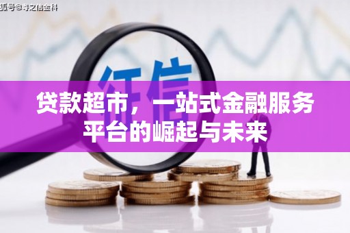 亚东贷款超市，一站式金融服务平台的崛起与未来