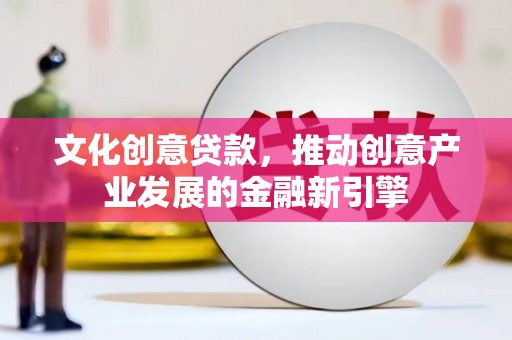 亚东文化创意贷款，推动创意产业发展的金融新引擎