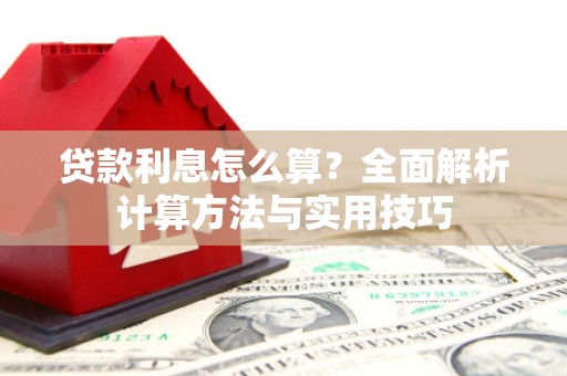 亚东贷款利息怎么算？全面解析计算方法与实用技巧
