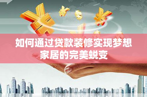 亚东如何通过贷款装修实现梦想家居的完美蜕变