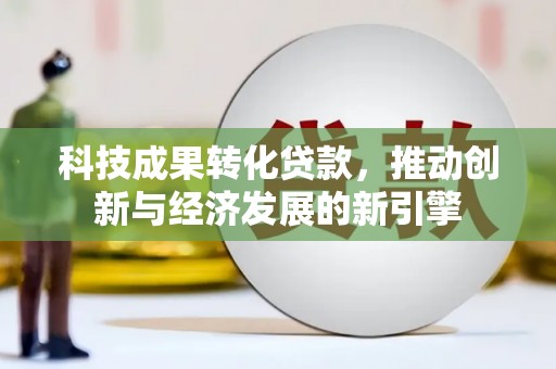 亚东科技成果转化贷款，推动创新与经济发展的新引擎
