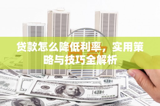 亚东贷款怎么降低利率，实用策略与技巧全解析