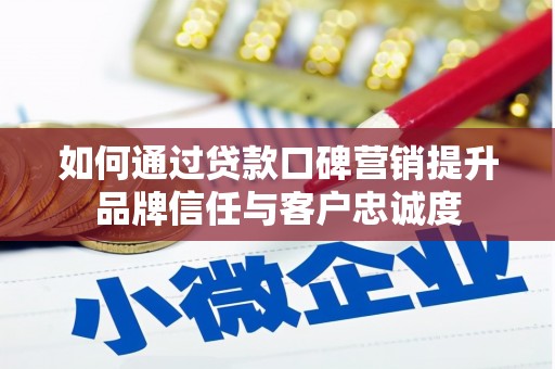亚东如何通过贷款口碑营销提升品牌信任与客户忠诚度