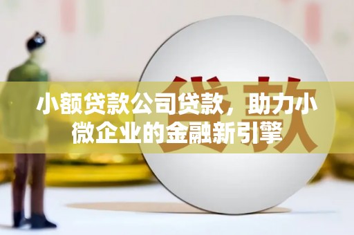 亚东小额贷款公司贷款，助力小微企业的金融新引擎