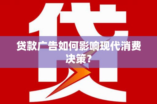 亚东贷款广告如何影响现代消费决策？