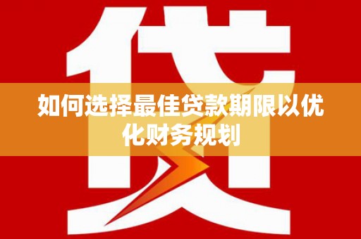 亚东如何选择最佳贷款期限以优化财务规划