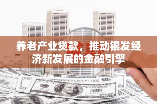 亚东养老产业贷款，推动银发经济新发展的金融引擎