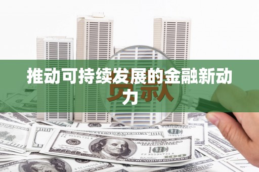 亚东推动可持续发展的金融新动力