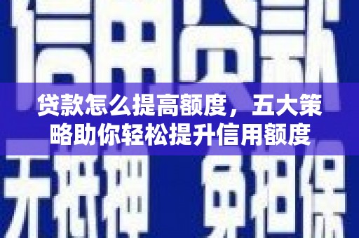 亚东贷款怎么提高额度，五大策略助你轻松提升信用额度
