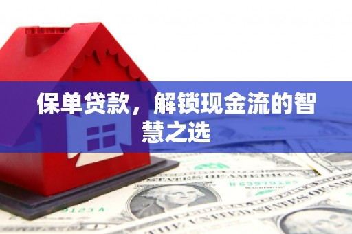 亚东保单贷款，解锁现金流的智慧之选