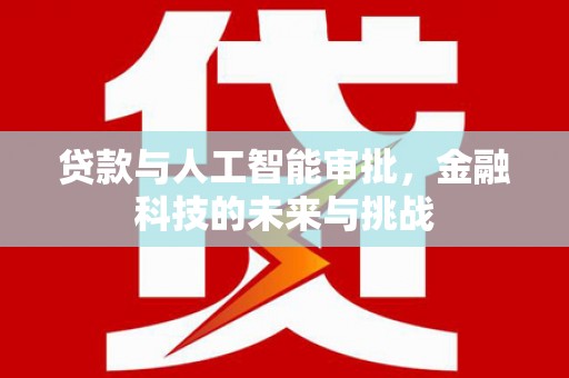 亚东贷款与人工智能审批，金融科技的未来与挑战