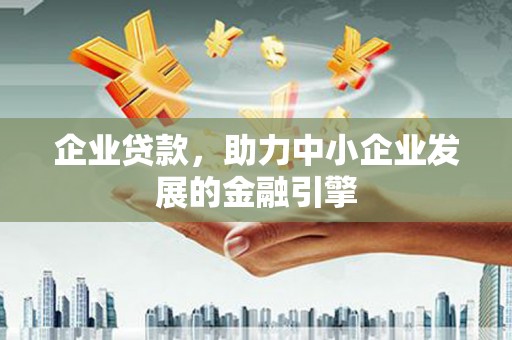 亚东企业贷款，助力中小企业发展的金融引擎