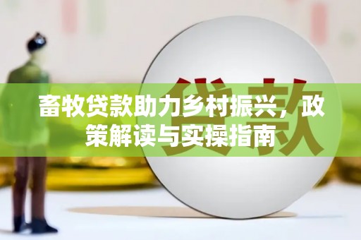 亚东畜牧贷款助力乡村振兴，政策解读与实操指南