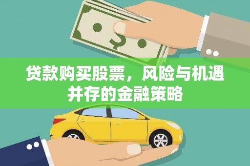 亚东贷款购买股票，风险与机遇并存的金融策略