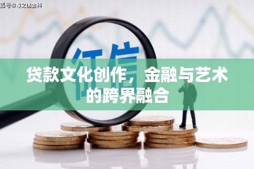 亚东贷款文化创作，金融与艺术的跨界融合
