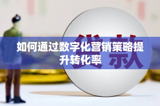 亚东如何通过数字化营销策略提升转化率