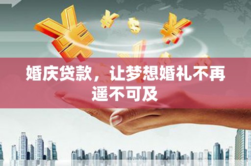 亚东婚庆贷款，让梦想婚礼不再遥不可及