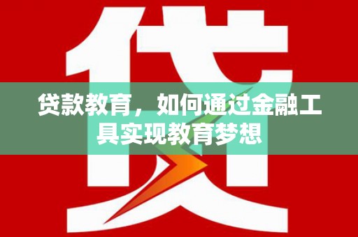 亚东贷款教育，如何通过金融工具实现教育梦想