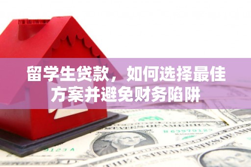 亚东留学生贷款，如何选择最佳方案并避免财务陷阱