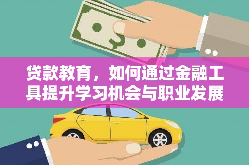 亚东贷款教育，如何通过金融工具提升学习机会与职业发展