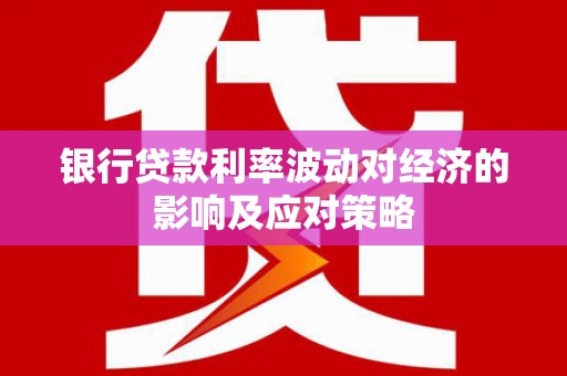 亚东银行贷款利率波动对经济的影响及应对策略