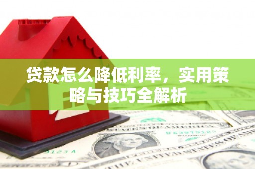 亚东贷款怎么降低利率，实用策略与技巧全解析