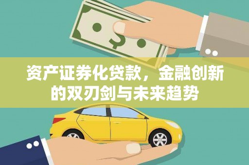 亚东资产证券化贷款，金融创新的双刃剑与未来趋势