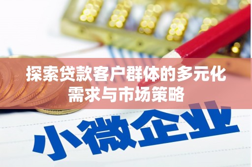 亚东探索贷款客户群体的多元化需求与市场策略