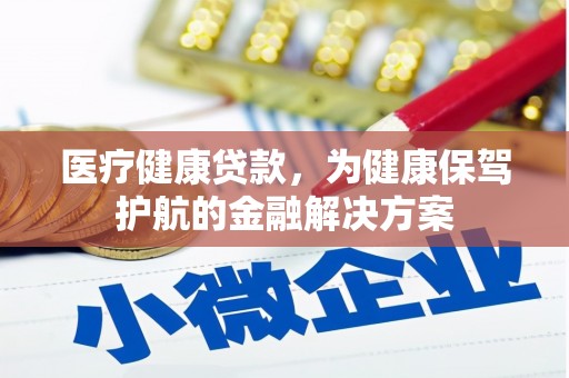 亚东医疗健康贷款，为健康保驾护航的金融解决方案