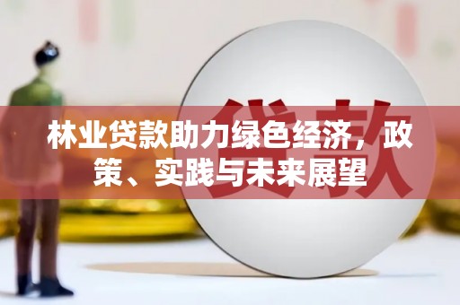 亚东林业贷款助力绿色经济，政策、实践与未来展望