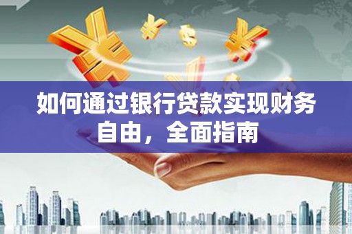 亚东如何通过银行贷款实现财务自由，全面指南