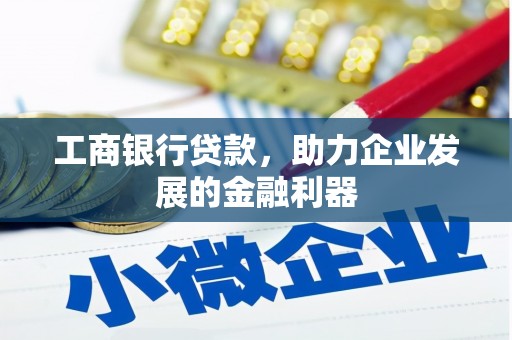 亚东工商银行贷款，助力企业发展的金融利器