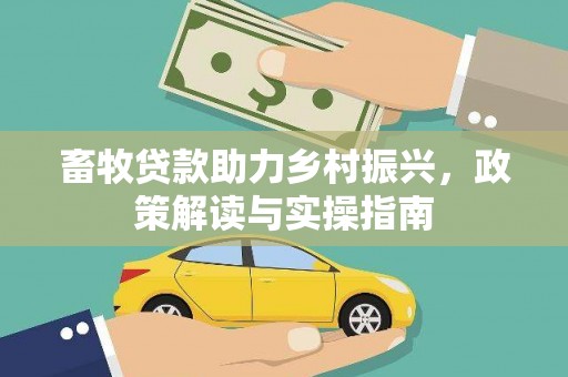 亚东畜牧贷款助力乡村振兴，政策解读与实操指南