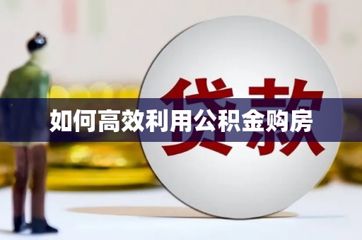 亚东如何高效利用公积金购房