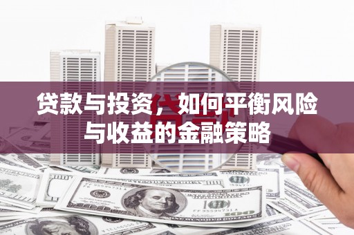 亚东贷款与投资，如何平衡风险与收益的金融策略
