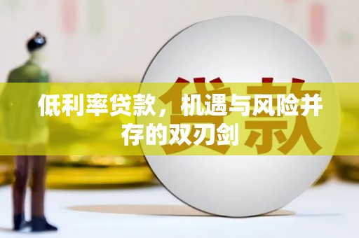 亚东低利率贷款，机遇与风险并存的双刃剑
