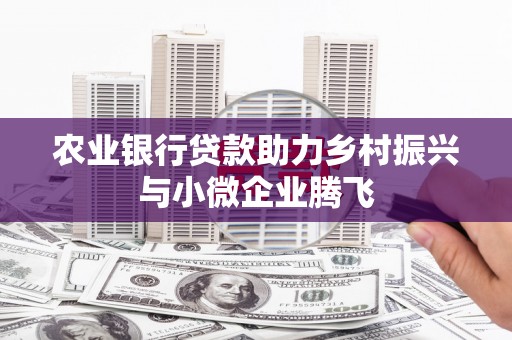 亚东农业银行贷款助力乡村振兴与小微企业腾飞