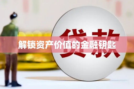 亚东解锁资产价值的金融钥匙