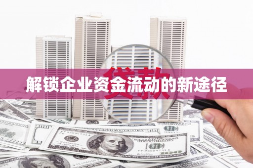 亚东解锁企业资金流动的新途径