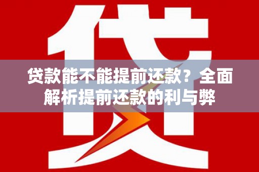 亚东贷款能不能提前还款？全面解析提前还款的利与弊