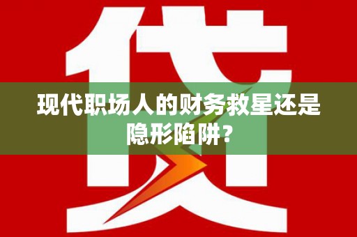 亚东现代职场人的财务救星还是隐形陷阱？