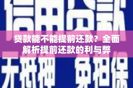 亚东贷款能不能提前还款？全面解析提前还款的利与弊