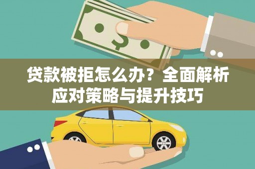 亚东贷款被拒怎么办？全面解析应对策略与提升技巧