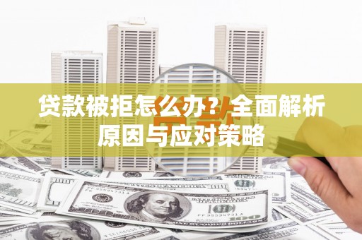 亚东贷款被拒怎么办？全面解析原因与应对策略