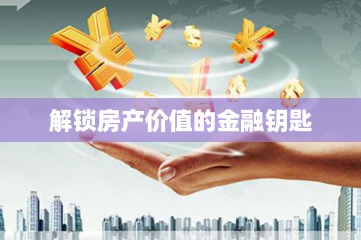 亚东解锁房产价值的金融钥匙