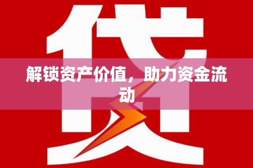 亚东解锁资产价值，助力资金流动