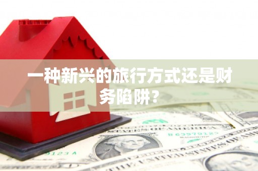 亚东一种新兴的旅行方式还是财务陷阱？