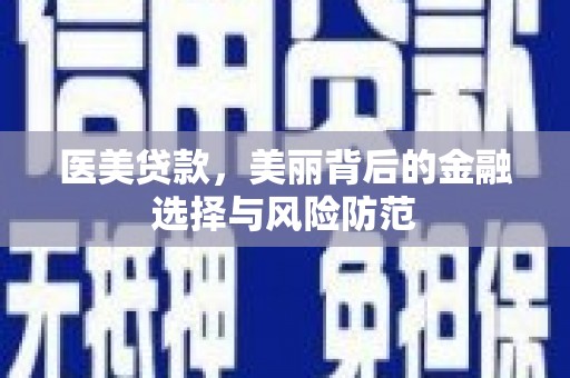 亚东医美贷款，美丽背后的金融选择与风险防范