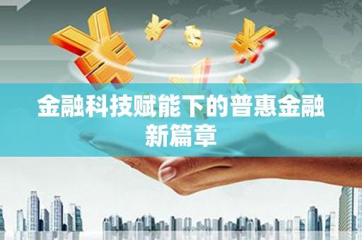 亚东金融科技赋能下的普惠金融新篇章