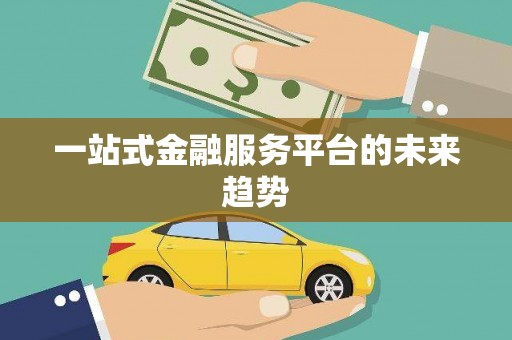 亚东一站式金融服务平台的未来趋势